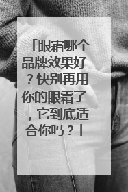 眼霜哪个品牌效果好？快别再用你的眼霜了，它到底适合你吗？